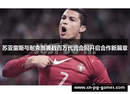 苏亚雷斯与耐克签署数百万代言合同开启合作新篇章 苏亚雷斯与耐克签署数百万代言合同开启合作新篇章