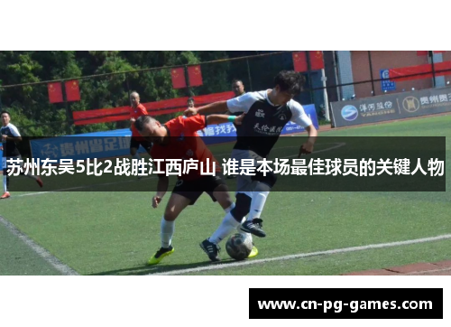 苏州东吴5比2战胜江西庐山 谁是本场最佳球员的关键人物