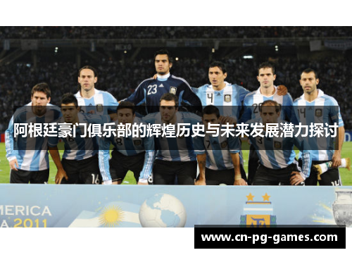 阿根廷豪门俱乐部的辉煌历史与未来发展潜力探讨