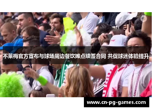 不莱梅官方宣布与球场周边餐饮摊点续签合同 共促球迷体验提升
